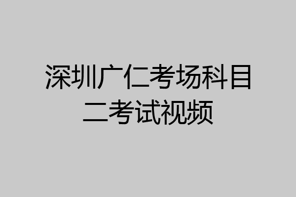 深圳广仁考场科目二考试视频