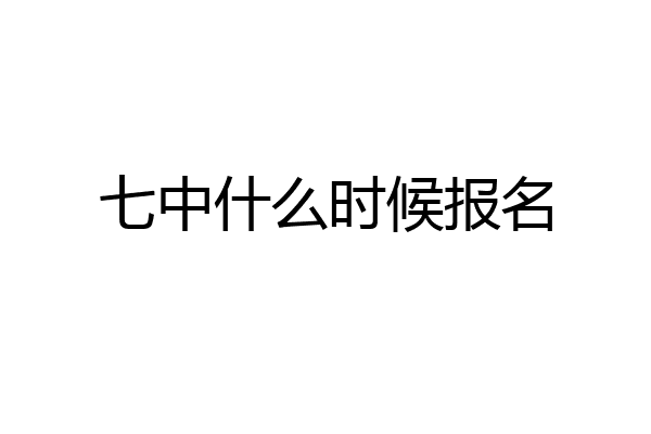七中什么时候报名