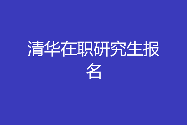 清华在职研究生报名