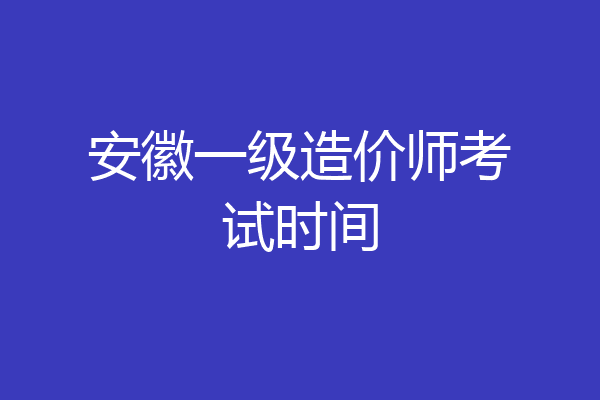 安徽一级造价师考试时间