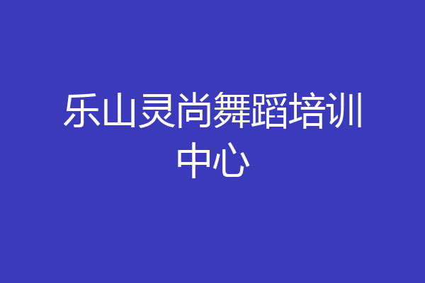 乐山灵尚舞蹈培训中心