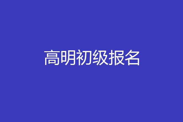 高明初级报名
