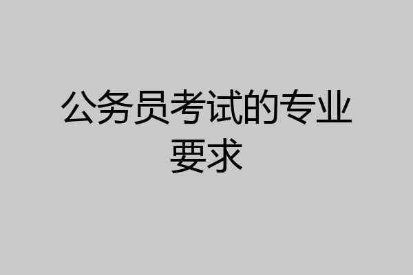 公务员考试的专业要求