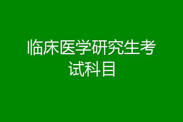 临床医学研究生考试科目