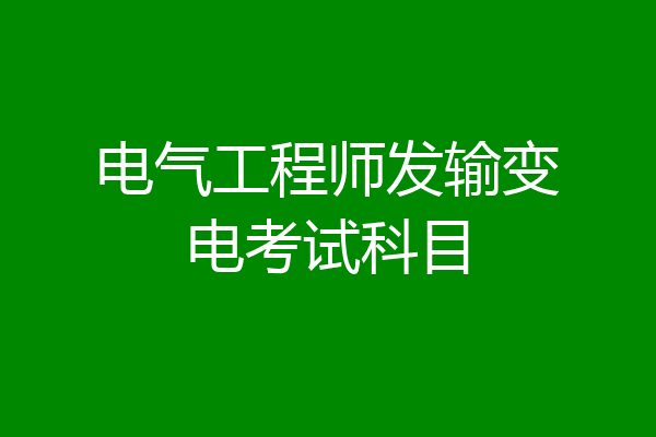 电气工程师发输变电考试科目