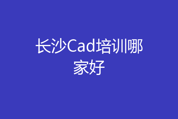 长沙Cad培训哪家好