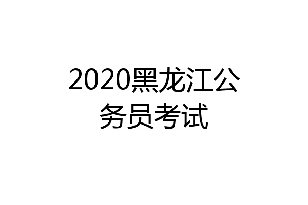 2020黑龙江公务员考试