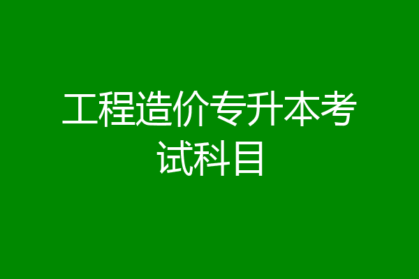 工程造价专升本考试科目