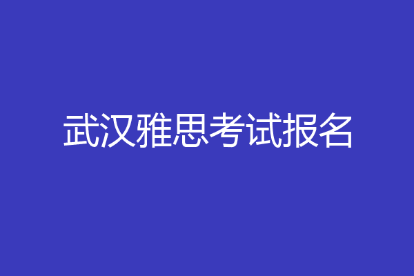 武汉雅思考试报名