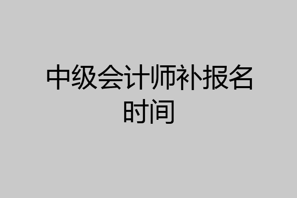中级会计师补报名时间