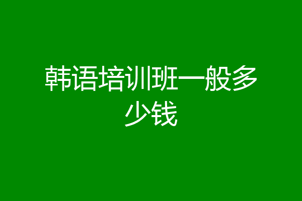 韩语培训班一般多少钱