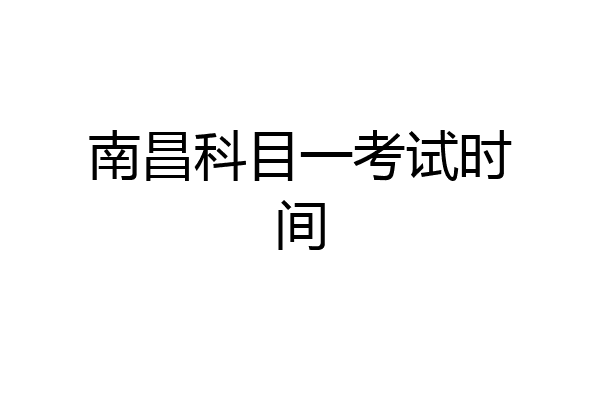 南昌科目一考试时间