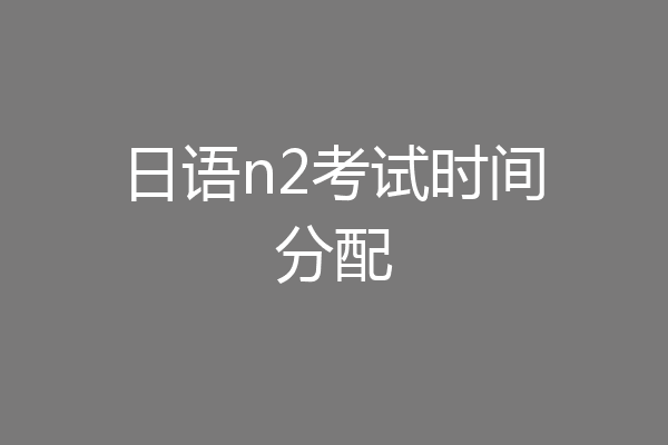 日语n2考试时间分配