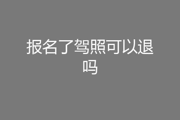 报名了驾照可以退吗