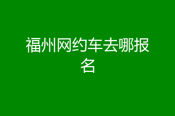 福州网约车去哪报名
