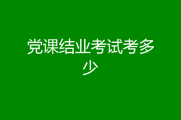 党课结业考试考多少