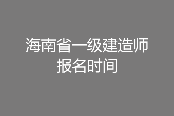 海南省一级建造师报名时间