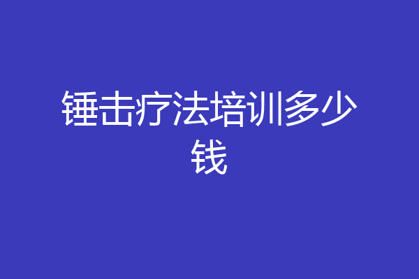 锤击疗法培训多少钱