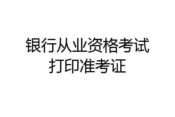 银行从业资格考试打印准考证