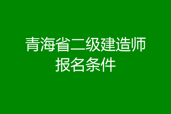 青海省二级建造师报名条件