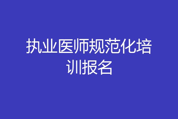 执业医师规范化培训报名