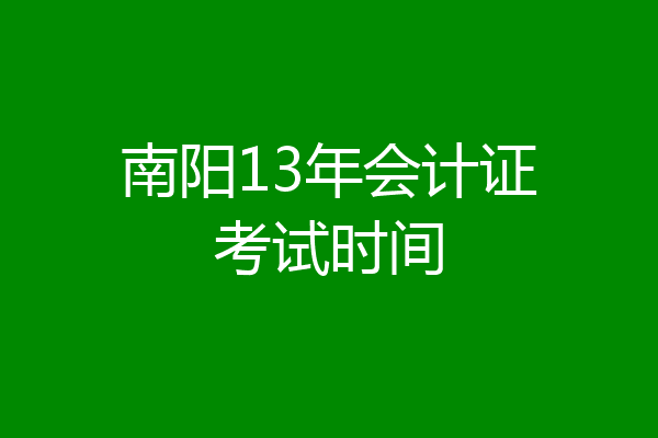 南阳13年会计证考试时间