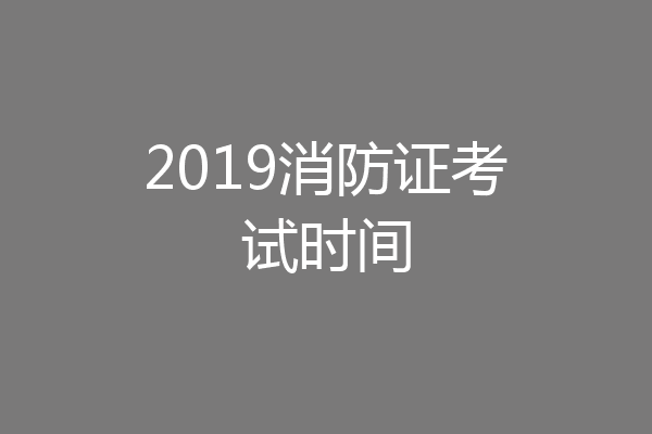 2019消防证考试时间