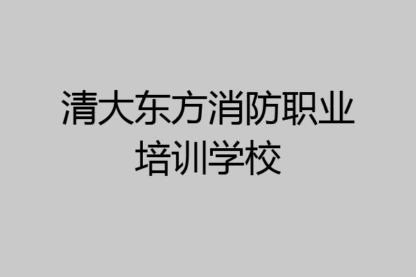 清大东方消防职业培训学校