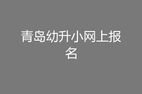 青岛幼升小网上报名