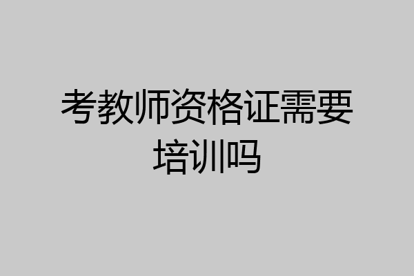 考教师资格证需要培训吗