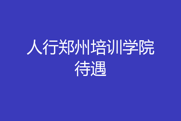 人行郑州培训学院待遇