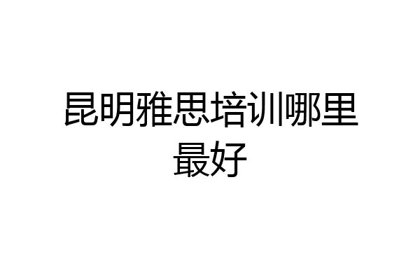 昆明雅思培训哪里最好