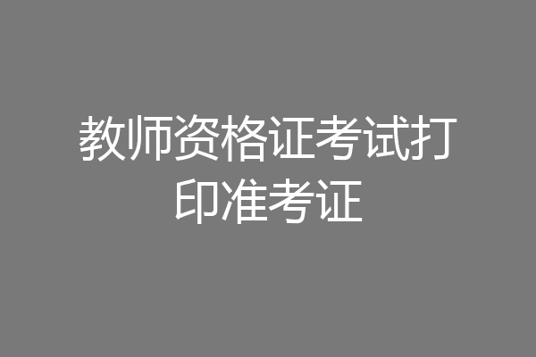 教师资格证考试打印准考证