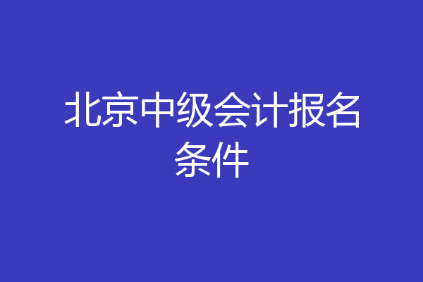 北京中级会计报名条件