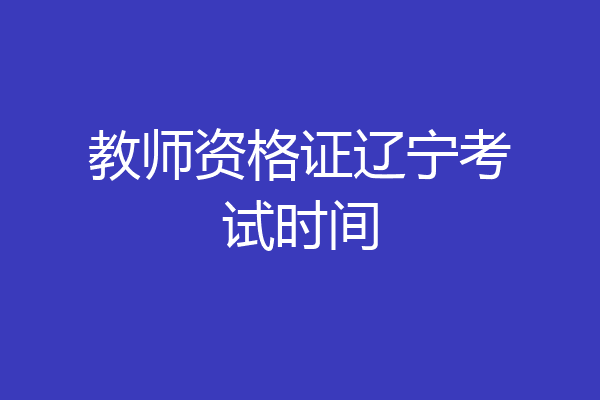教师资格证辽宁考试时间