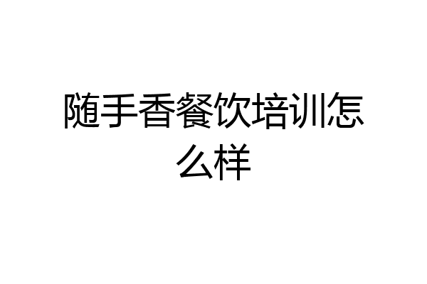 随手香餐饮培训怎么样