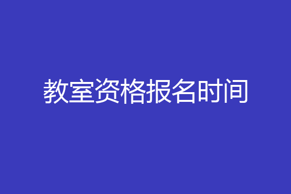 教室资格报名时间