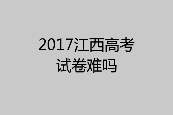 2017江西高考试卷难吗