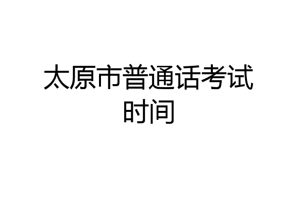 太原市普通话考试时间