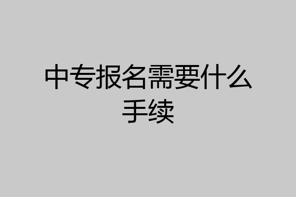 中专报名需要什么手续