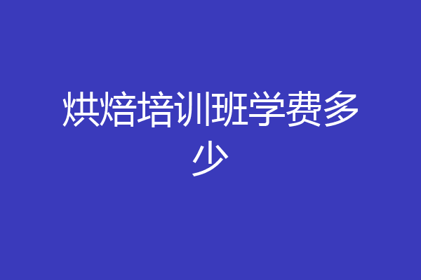 烘焙培训班学费多少