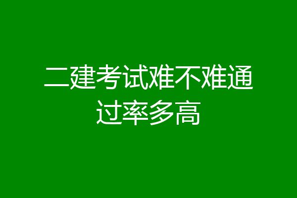 二建考试难不难通过率多高