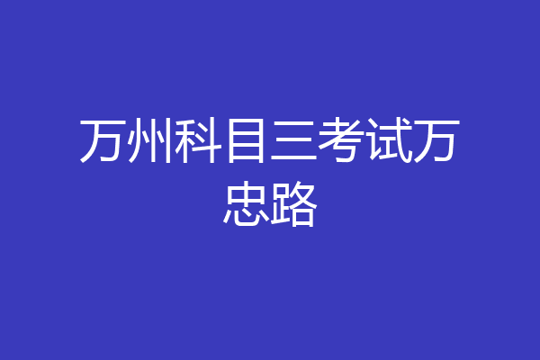 万州科目三考试万忠路