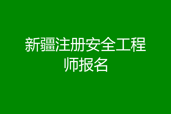 新疆注册安全工程师报名