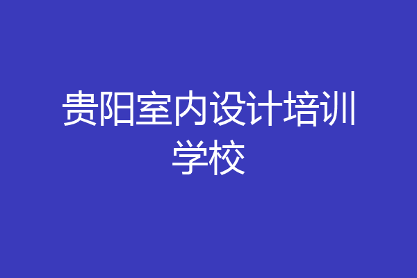 贵阳室内设计培训学校