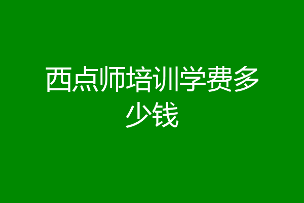 西点师培训学费多少钱
