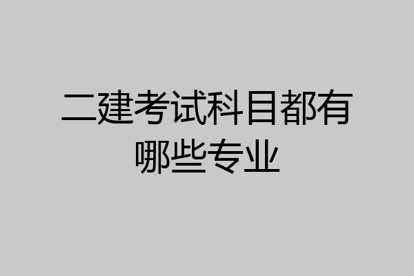 二建考试科目都有哪些专业