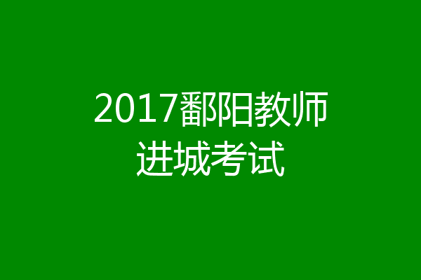 2017鄱阳教师进城考试