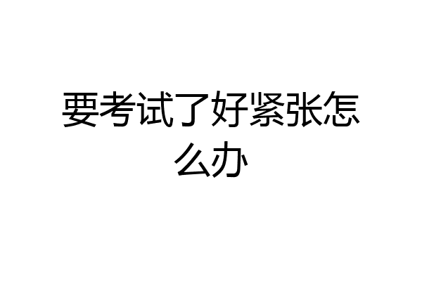 要考试了好紧张怎么办