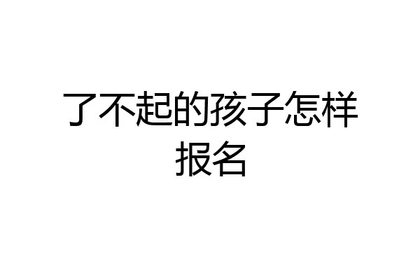 了不起的孩子怎样报名